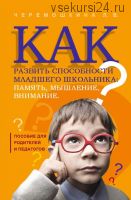 Как развить способности младшего школьника: память, мышление, внимание (Любовь Черемошкина)