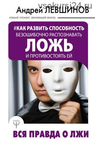 Как развить способность безошибочно распознавать ложь и противостоять ей (Андрей Левшинов)