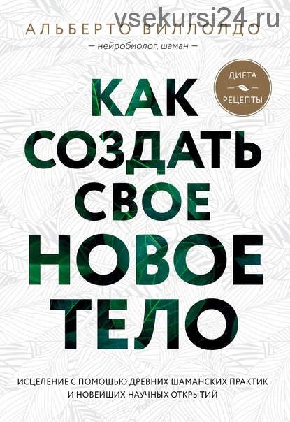 Как создать свое новое тело (Альберто Виллолдо)