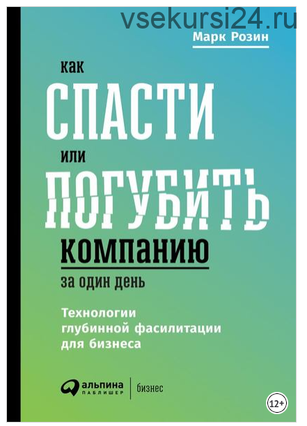 Как спасти или погубить компанию за один день. Технологии глубинной фасилитации для бизнеса (Марк Розин)