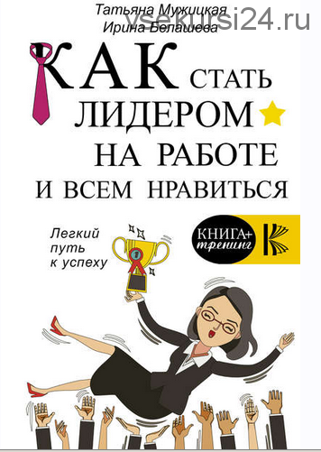 Как стать лидером на работе и всем нравиться (Татьяна Мужицкая, Ирина Белашева)