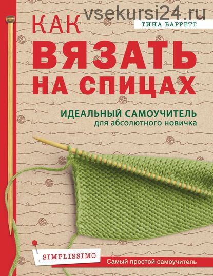 Как вязать на спицах. Идеальный самоучитель для абсолютного новичка (Тина Баррет)