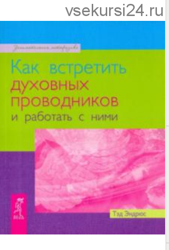 Как встретить духовных проводников и работать с ними (Тэд Эндрюс)