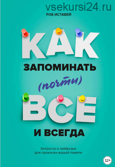 Как запоминать (почти) всё и всегда (Роб Иставей)
