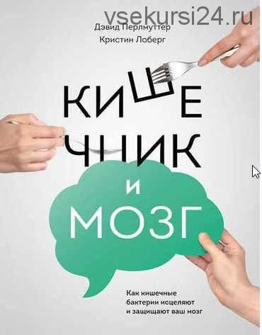 Кишечник и мозг: как кишечные бактерии исцеляют и защищают ваш мозг (Дэвид Перлмуттер, Кристин Лоберг)