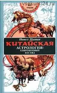 Китайская астрология. Современный взгляд. Все грани астрологии. (Павел Цыпин)