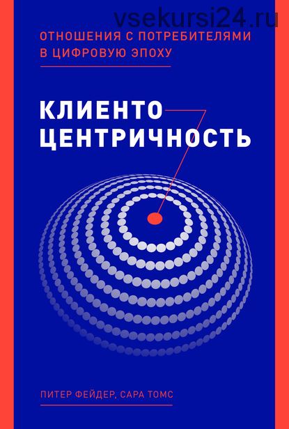 Клиентоцентричность. Отношения с потребителями в цифровую эпоху (Питер Фейдер, Сара Томс)