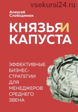 Князья и капуста. Эффективные бизнес-стратегии для менеджеров среднего звена (Алексей Слободянюк)