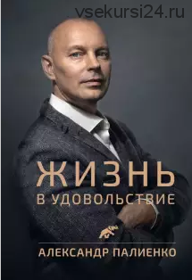 Книга 'Жизнь в удовольствие' (Александр Палиенко)