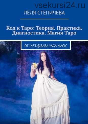 Код к Таро: Теория. Практика. Диагностика. Магия Таро (Лёля Степичева)