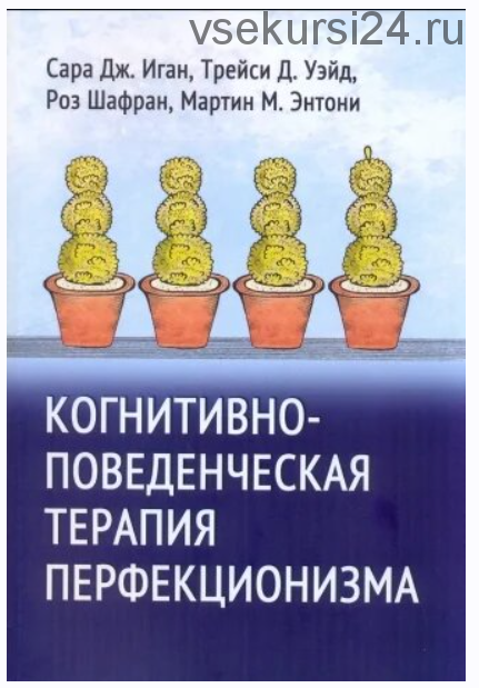 Когнитивно-поведенческая терапия перфекционизма (Сара Дж. Иган, Трейси Д. Уэйд, Роз Шафран, Мартин М. Энтони)