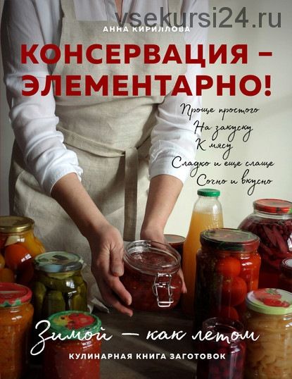 Консервация – элементарно! Кулинарная книга заготовок (Анна Кириллова)