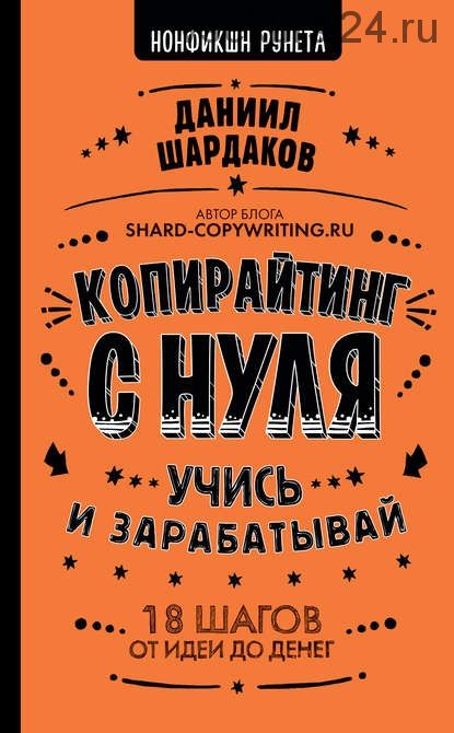 Копирайтинг с нуля. Учись и зарабатывай. 18 шагов от идеи до денег (Даниил Шардаков)