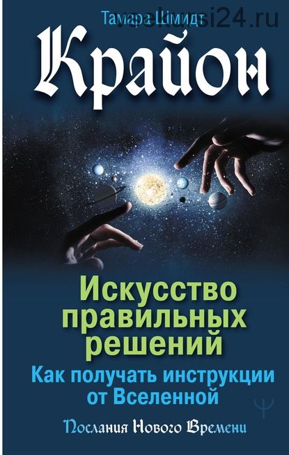 Крайон. Искусство правильных решений. Как получать инструкции от Вселенной (Тамара Шмидт)