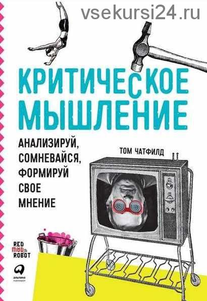 Критическое мышление. Анализируй, сомневайся, формируй свое мнение (Том Чатфилд)