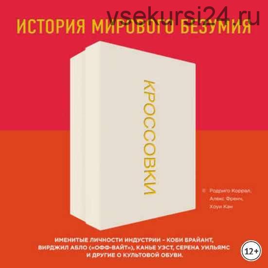 Кроссовки. История мирового безумия (Родриго Коррал, Алекс Френч, Хоуи Кан)