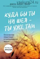 Куда бы ты ни шел – ты уже там. Осознанная медитация в повседневной жизни (Джон Кабат-Зинн)