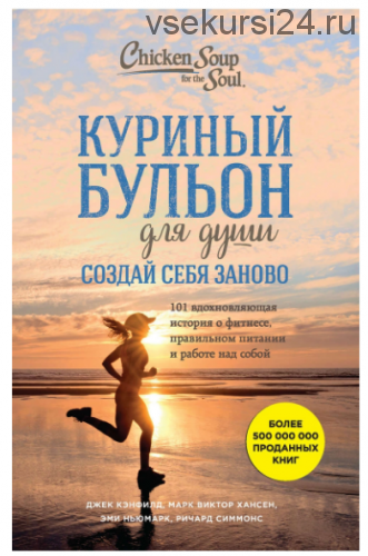 Куриный бульон для души. Создай себя заново. 101 вдохновляющая история о фитнесе (Джек Кэнфилд)