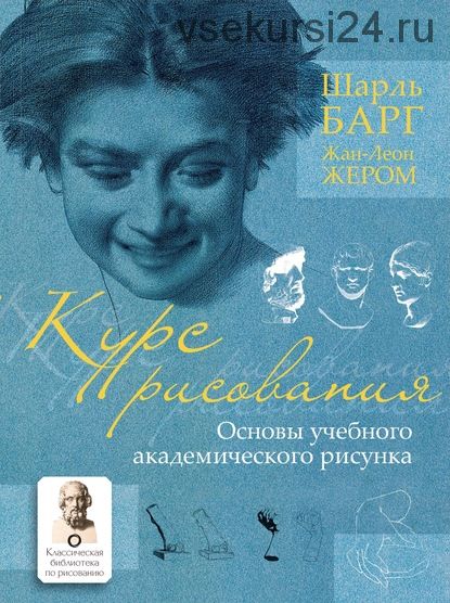 Курс рисования. Основы учебного академического рисунка (Шарль Барг, Жан-Леон Жером)