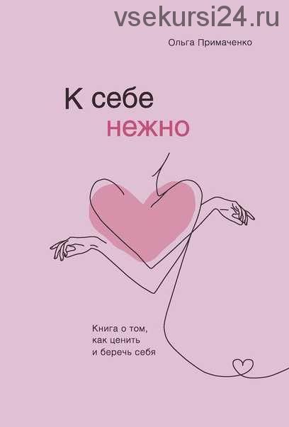 К себе нежно. Книга о том, как ценить и беречь себя (Ольга Примаченко)