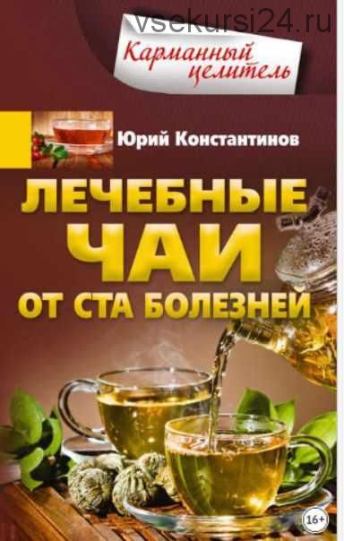 Лечебные чаи. От ста болезней (Юрий Константинов)