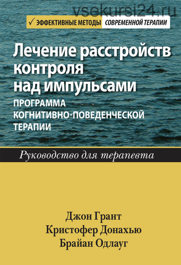 Лечение расстрои?ств контроля над импульсами программа когнитивно-поведенческои? терапии (Джон Грант, Кристофер Донахью, Браи?ан Одлауг)