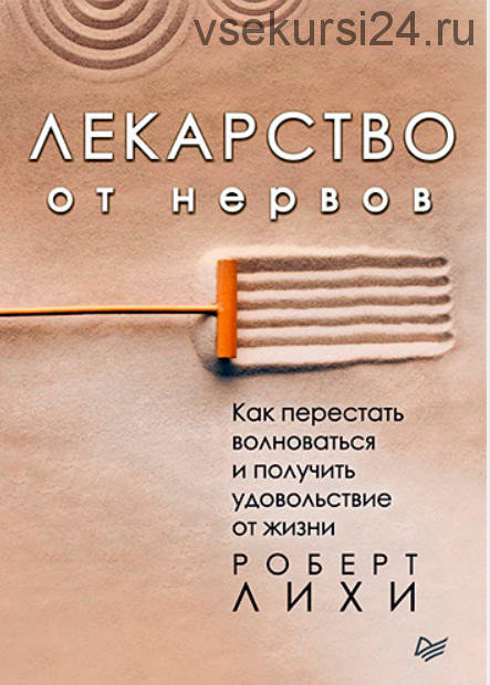 Лекарство от нервов. Как перестать волноваться и получить удовольствие от жизни (Роберт Лихи)