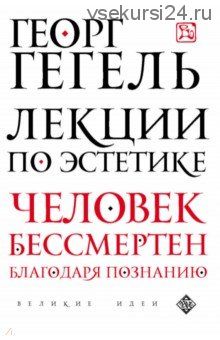 Лекции по эстетике. Человек бессмертен благодаря познанию (Георг Гегель)