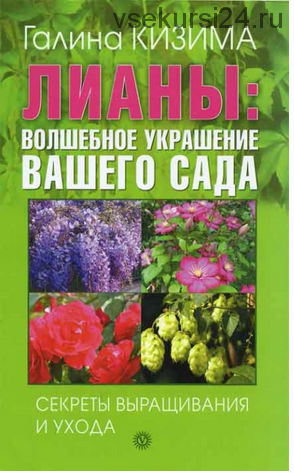 Лианы: волшебное украшение вашего сада. Секреты выращивания и ухода (Галина Кизима)