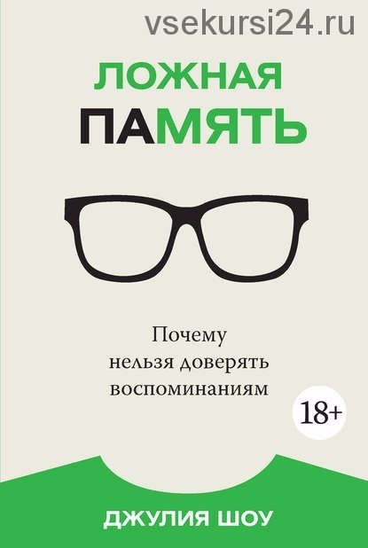 Ложная память. Почему нельзя доверять воспоминаниям (Джулия Шоу)