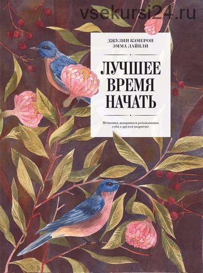 Лучшее время начать. Мечтать, творить и реализовать себя в зрелом возрасте (Джулия Кэмерон, Эмма Лайвли)