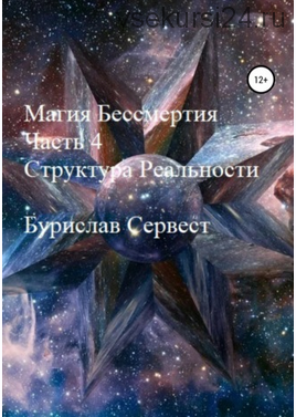 Магия Бессмертия. Часть 4. Структура Реальности (Бурислав Сервест)