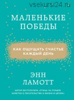 Маленькие победы. Как ощущать счастье каждый день (Энн Ламотт)