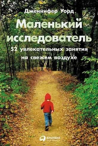 Маленький исследователь: 52 увлекательных занятия на свежем воздухе (Дженнифер Уорд)