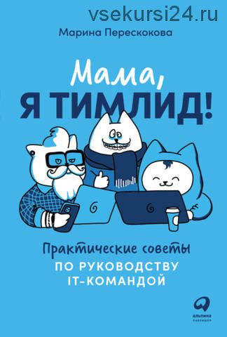 Мама, я тимлид! Практические советы по руководству IT-командой (Марина Перескокова)