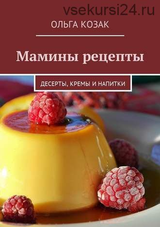 Мамины рецепты. Десерты, кремы и напитки (Ольга Козак)