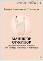 Маникюр от-кутюр. Профессиональное пособие для мастера маникюра и педикюра (Римма Степанова)