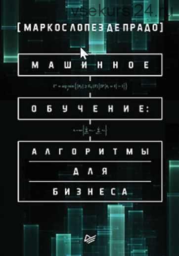 Машинное обучение: алгоритмы для бизнеса (Маркос Лопез де Прадо)