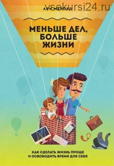 Меньше дел, больше жизни: как сделать жизнь проще и освободить время для себя (Ари Мейсел)