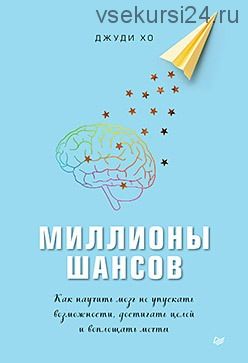 Миллионы шансов. Как научить мозг не упускать возможности, достигать целей (Джуди Хо)