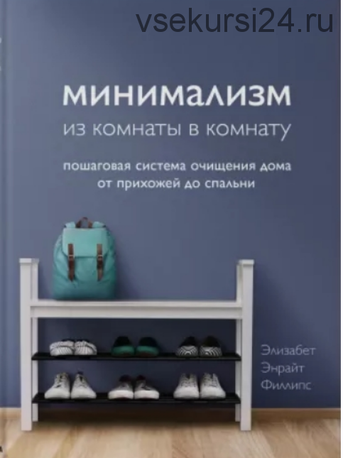 Минимализм из комнаты в комнату: пошаговая система очищения дома от прихожей до спальни (Филлипс Элизабет Энрайт)