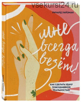 Мне всегда везёт! Как сделать удачу повседневной реальностью (Уайзман Ричард)