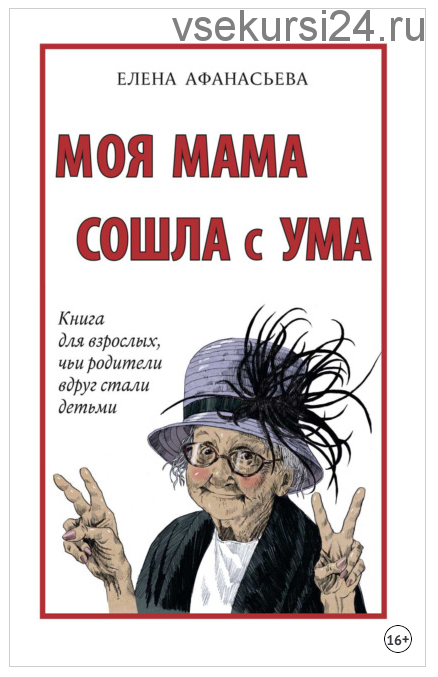 Моя мама сошла с ума. Книга для взрослых, чьи родители вдруг стали детьми (Елена Афанасьева)