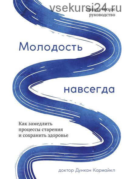 Молодость навсегда. Как замедлить процессы старения и сохранить здоровье (Дункан Кармайкл)