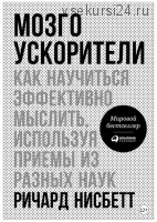 Мозгоускорители: Как научиться эффективно мыслить, используя приемы из разных наук (Ричард Нисбетт)