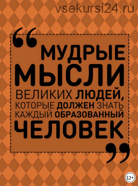 Мудрые мысли великих людей, которые должен знать каждый образованный человек (Анна Спектор)