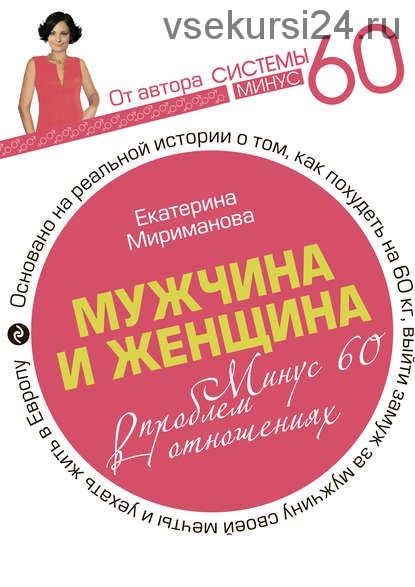 Мужчина и женщина. Минус 60 проблем в отношениях (Екатерина Мириманова)