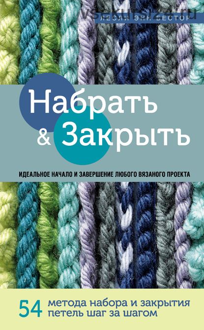 Набрать и Закрыть. 54 метода набора и закрытия петель шаг за шагом (Лесли Энн Бестор)