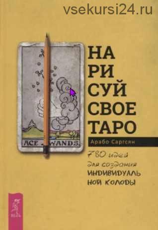 Нарисуй свое Таро: 780 идей для создания индивидуальной колоды (Арабо Саргсян)