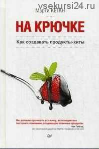 На крючке. Как создавать продукты-хиты (Марти Кеган)